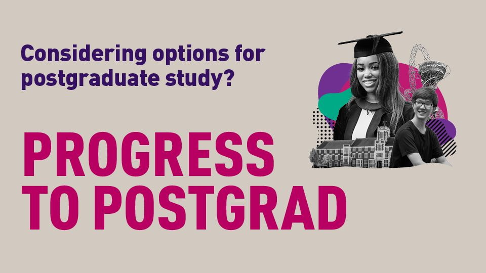 Graphic of students, Loughborough buildings and colourful shapes with the text 'Considering options for postgraduate study? Progress to postgrad'.