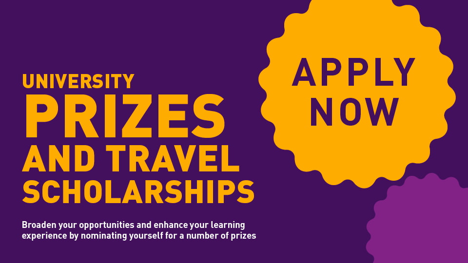 Purple background with gold badge reading 'apply now' and title reading 'University Prizes and Travel Scholarships', smaller text underneath reads 'Broaden your opportunities and enhance your learning experience by nominating yourself for a number of prizes'.